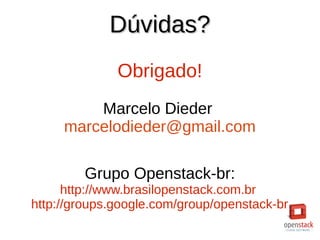 Dúvidas?Dúvidas?
Obrigado!
Marcelo Dieder
marcelodieder@gmail.com
Grupo Openstack-br:
http://www.brasilopenstack.com.br
http://groups.google.com/group/openstack-br
 