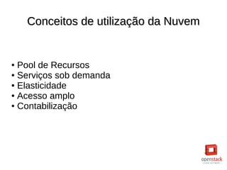 Conceitos de utilização da NuvemConceitos de utilização da Nuvem
● Pool de Recursos
● Serviços sob demanda
● Elasticidade
● Acesso amplo
● Contabilização
 