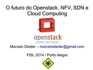 O futuro do Openstack, NFV, SDN eO futuro do Openstack, NFV, SDN e
Cloud ComputingCloud Computing
Marcelo Dieder – marcelodieder@gmail.com
FISL 2014 / Porto Alegre
 