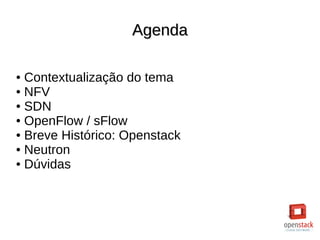 AgendaAgenda
● Contextualização do tema
● NFV
● SDN
● OpenFlow / sFlow
● Breve Histórico: Openstack
● Neutron
● Dúvidas
 