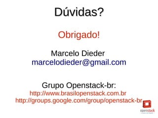 Dúvidas?Dúvidas?
Obrigado!
Marcelo Dieder
marcelodieder@gmail.com
Grupo Openstack-br:
http://www.brasilopenstack.com.br
http://groups.google.com/group/openstack-br
 