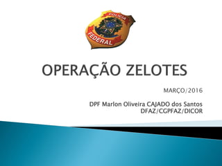 MARÇO/2016
DPF Marlon Oliveira CAJADO dos Santos
DFAZ/CGPFAZ/DICOR
 