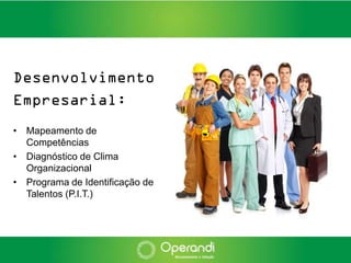 Desenvolvimento
Empresarial:
• Mapeamento de
  Competências
• Diagnóstico de Clima
  Organizacional
• Programa de Identificação de
  Talentos (P.I.T.)
 