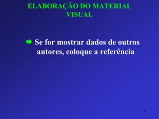 ELABORAÇÃO DO MATERIAL VISUAL 
Se for mostrar dados de outros autores, coloque a referência 
19 
 
