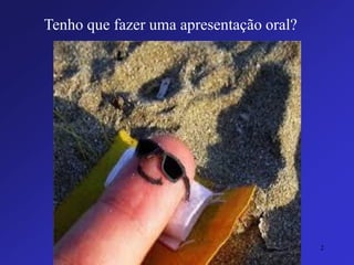 Tenho que fazer uma apresentação oral? 
2 
 