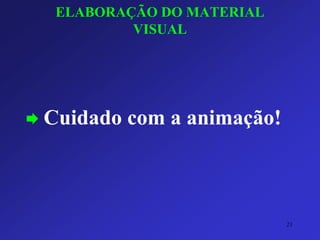 ELABORAÇÃO DO MATERIAL VISUAL 
Cuidado com a animação! 
21 
 