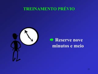 TREINAMENTO PRÉVIO 
Reserve nove minutos e meio 
23 
 