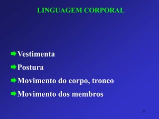 LINGUAGEM CORPORAL 
Vestimenta 
Postura 
Movimento do corpo, tronco 
Movimentodos membros 
27 
 