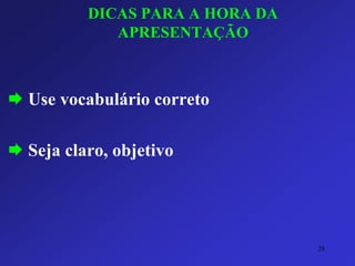 DICAS PARA A HORA DA APRESENTAÇÃO 
Use vocabulário correto 
Seja claro, objetivo 
28 
 
