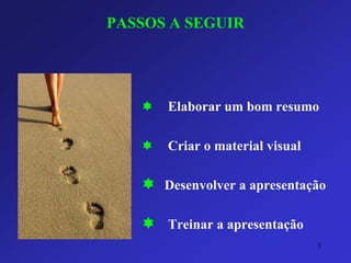 PASSOS A SEGUIR 
Elaborar um bom resumo 
Criar o material visual 
Desenvolver a apresentação 
Treinar a apresentação 
3 
 
