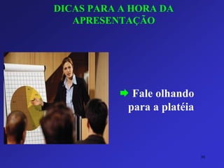 DICAS PARA A HORA DA APRESENTAÇÃO 
Fale olhando para a platéia 
30 
 
