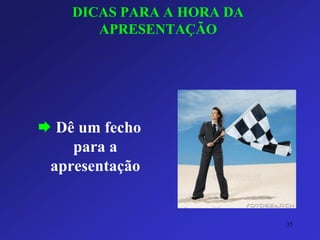 DICAS PARA A HORA DA APRESENTAÇÃO 
Dê um fecho para a apresentação 
35 
 