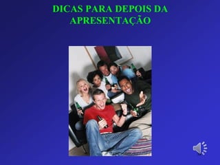 DICAS PARA DEPOIS DA APRESENTAÇÃO 
38 
 