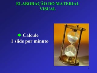 ELABORAÇÃO DO MATERIAL VISUAL 
Calcule 1 slide por minuto 
6 
 