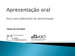 dicas para elaboração de apresentação
Flávia de Carvalho
 