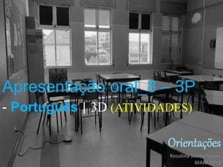 Apresentação oral_8 – 3P
- Português | 3D (ATIVIDADES)
Orientações
Rosalina Simão Nunes
MAIO.2018
 