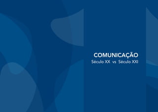 COMUNICAÇÃO
Século XX vs Século XXI
 