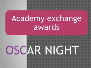 Academy exchange
awards

OSCAR NIGHT

 
