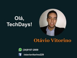 Olá,
TechDays!
Otávio Vitorino
(34)9107-2009
/otaviovitorino229

 