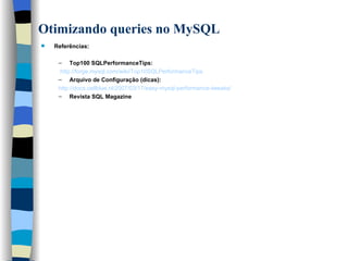 Otimizando queries no MySQL   Referências: Top100 SQLPerformanceTips: http :// forge .mysql.com/ wiki /Top10SQLPerformanceTips Arquivo de Configuração (dicas):  http ://docs. cellblue . nl /2007/03/17/ easy -mysql-performance- tweaks / Revista SQL Magazine     