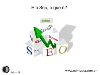 E o Seo, o que é? www.otimizeja.com.br 