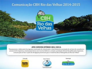 1
Comunicação CBH Rio das Velhas 2014-2015
ATO CONVOCATÓRIO 001/2014.
“Planejamento e elaboração de programa continuado de...