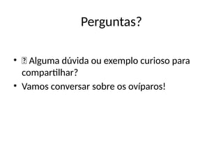 Perguntas?
• 📢 Alguma dúvida ou exemplo curioso para
compartilhar?
• Vamos conversar sobre os ovíparos!
 