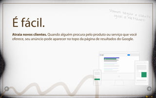 É fácil.
Atraia novos clientes. Quando alguém procura pelo produto ou serviço que você
oferece, seu anúncio pode aparecer no topo da página de resultados do Google.
Vamos seguir o clienteigual a Netshoes!
 