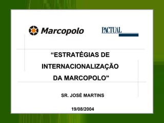 ““ESTRATÉGIAS DEESTRATÉGIAS DE
INTERNACIONALIZAÇÃOINTERNACIONALIZAÇÃO
DA MARCOPOLO"DA MARCOPOLO"
SR. JOSÉ MARTINS
19/08/2004
 