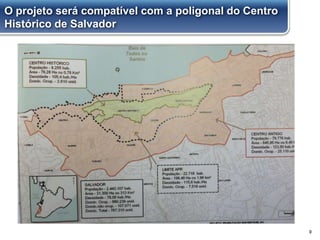 9
O projeto será compatível com a poligonal do Centro
Histórico de Salvador
 