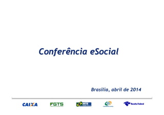Conferência eSocialConferência eSocial
Brasilia, abril de 2014
 