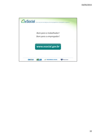 03/05/2015
22
Bom para o trabalhador!
Bom para o empregador!
www.esocial.gov.br
 