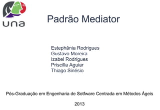 Padrão Mediator
Estephânia Rodrigues
Gustavo Moreira
Izabel Rodrigues
Priscilla Aguiar
Thiago Sinésio
Pós-Graduação em Engenharia de Sotfware Centrada em Métodos Ágeis
2013
 