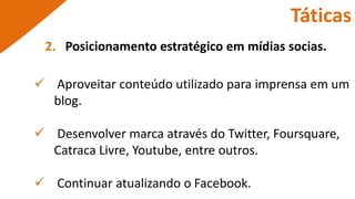Estratégias de Marketing Aumentar a visibilidade na imprensa. Posicionamento estratégico em mídias socias. Criar valor de marca. Desenvolver relacionamento de Marketing Cultural com empresas.