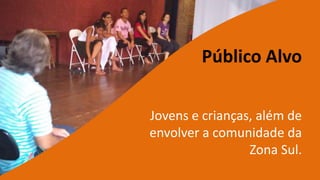 Público AlvoAssociação CulturalPaidéiaJovens e crianças, além de  envolver a comunidade da Zona Sul.