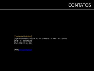 CONTATOS 
[Escritório I Coimbra]: 
[M] Rua dos Oleiros, Bloco B, N.º 30 - Escritório 2.3. 3000 - 302 Coimbra 
[Tel1 + 351 239 041 291 
[Fax] +351 239 041 291 
[Web] www.paintgap.pt 
