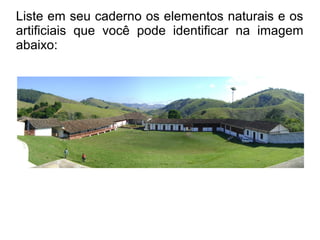 Liste em seu caderno os elementos naturais e os
artificiais que você pode identificar na imagem
abaixo:
 