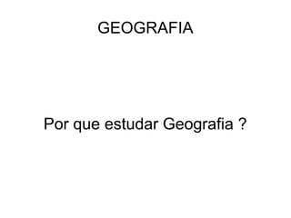 GEOGRAFIA




Por que estudar Geografia ?
 