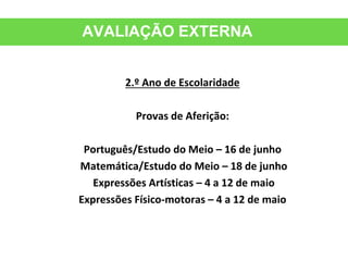 AVALIAÇÃO EXTERNA
2.º Ano de Escolaridade
Provas de Aferição:
Português/Estudo do Meio – 16 de junho
Matemática/Estudo do Meio – 18 de junho
Expressões Artísticas – 4 a 12 de maio
Expressões Físico-motoras – 4 a 12 de maio
 