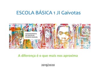 ESCOLA BÁSICA 1 JI Gaivotas
2019/2020
A diferença é o que mais nos aproxima
 