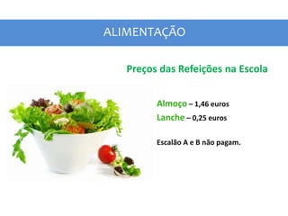 ALIMENTAÇÃO
Preços das Refeições na Escola
Almoço – 1,46 euros
Lanche – 0,25 euros
Escalão A e B não pagam.
 
