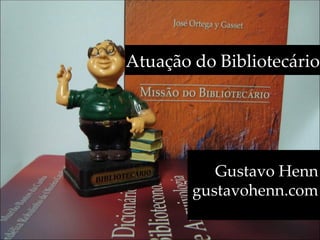 Atuação do Bibliotecário




           Gustavo Henn
        gustavohenn.com
 