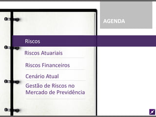 Riscos
Riscos Financeiros
Riscos Atuariais
AGENDA
Cenário Atual
Gestão de Riscos no
Mercado de Previdência
 