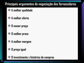A melhor qualidade A melhor oferta O menor preço O melhor prazo A melhor margem O preço igual O investimento x histórico de compras Principais argumentos de negociação dos fornecedores 