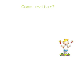 Como evitar?
 
