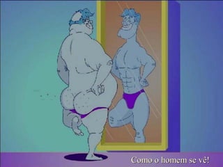 Como o homem se vê!Como o homem se vê!
 