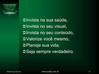 Marketing Pessoal www.suzely.com.br 31
ÂInvista na sua saúde,
ÂInvista no seu visual,
ÂInvista no seu conteúdo,
ÂValorize você mesmo,
ÂPlaneje sua vida;
ÂSeja sempre verdadeiro.
 
