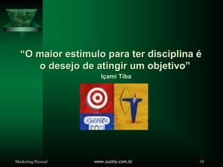 Marketing Pessoal www.suzely.com.br 34
“
“O maior est
O maior estí
ímulo para ter disciplina
mulo para ter disciplina é
é
o desejo de atingir um objetivo
o desejo de atingir um objetivo”
”
I
Iç
çami
ami Tiba
Tiba
 