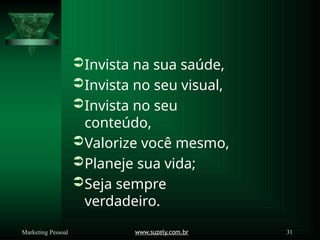 Invista na sua saúde,
Invista no seu visual,
Invista no seu
conteúdo,
Valorize você mesmo,
Planeje sua vida;
Seja sempre
verdadeiro.
www.suzely.com.br 31
Marketing Pessoal
 