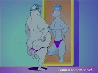 Como o homem se vê!
 